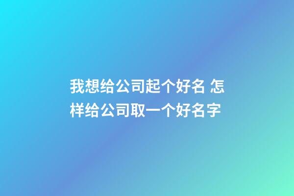 我想给公司起个好名 怎样给公司取一个好名字